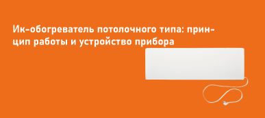 ИК-обогреватель потолочного типа: принцип работы и устройство прибора